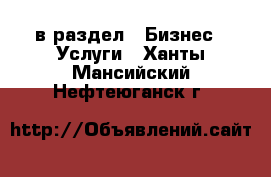  в раздел : Бизнес » Услуги . Ханты-Мансийский,Нефтеюганск г.